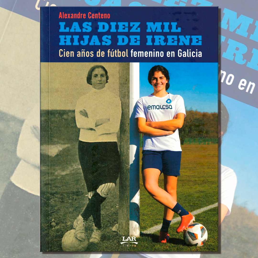 Portada del libro Las diez mil hijas de Irene, cien años de fútbol femenino en Galicia, de Alexandre Centeno, editorial LAR Libros.